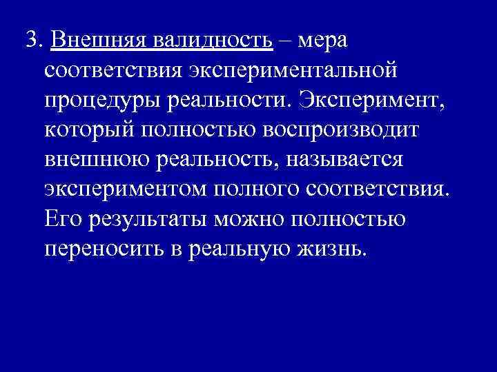 3. Внешняя валидность – мера соответствия экспериментальной процедуры реальности. Эксперимент, который полностью воспроизводит внешнюю