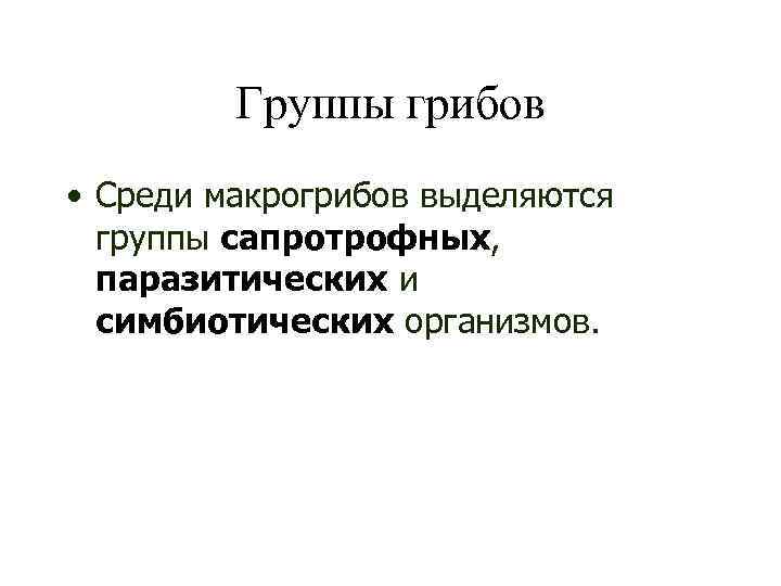 Группы грибов • Среди макрогрибов выделяются группы сапротрофных, паразитических и симбиотических организмов. 