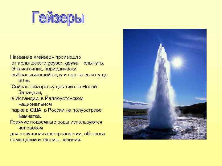 Название «гейзер» произошло от исландского geyser, geysa – хлынуть. Это источник, периодически выбрасывающий воду