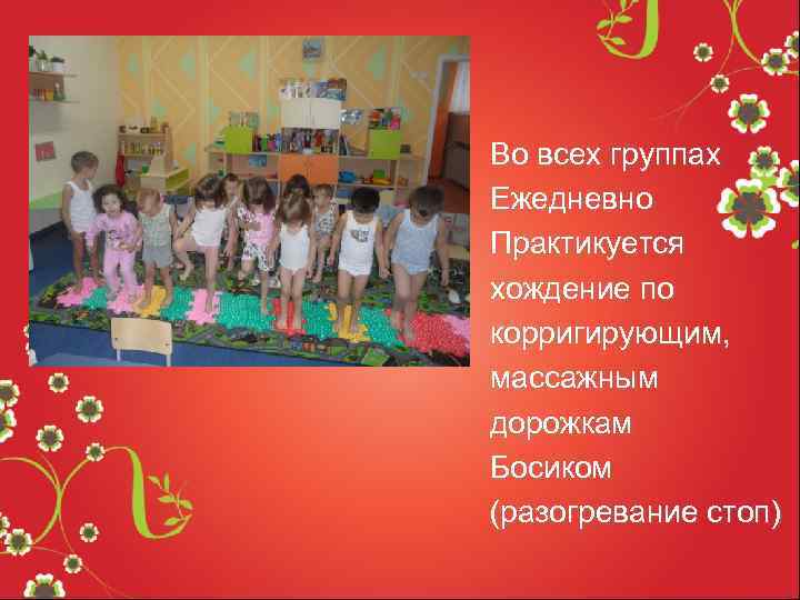 Во всех группах Ежедневно Практикуется хождение по корригирующим, массажным дорожкам Босиком (разогревание стоп) 