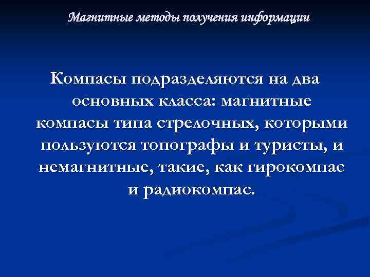 Магнитные методы получения информации Компасы подразделяются на два основных класса: магнитные компасы типа стрелочных,