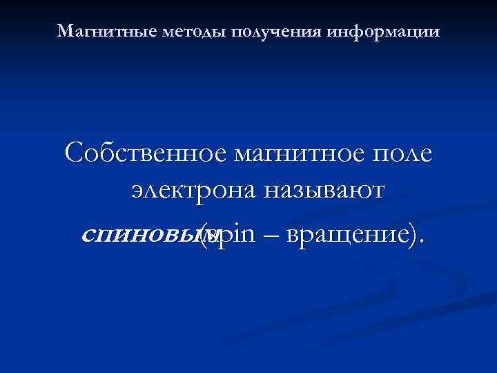 Магнитные методы получения информации Собственное магнитное поле электрона называют спиновым – вращение). (spin 