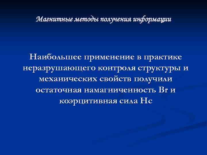 Магнитные методы получения информации Наибольшее применение в практике неразрушающего контроля структуры и механических свойств