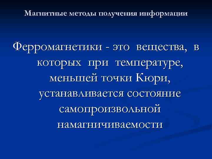 Магнитные методы получения информации Ферромагнетики - это вещества, в которых при температуре, меньшей точки