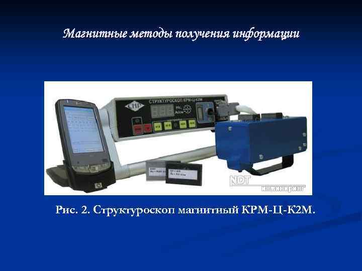 Магнитные методы получения информации Рис. 2. Структуроскоп магнитный КРМ-Ц-К 2 М. 