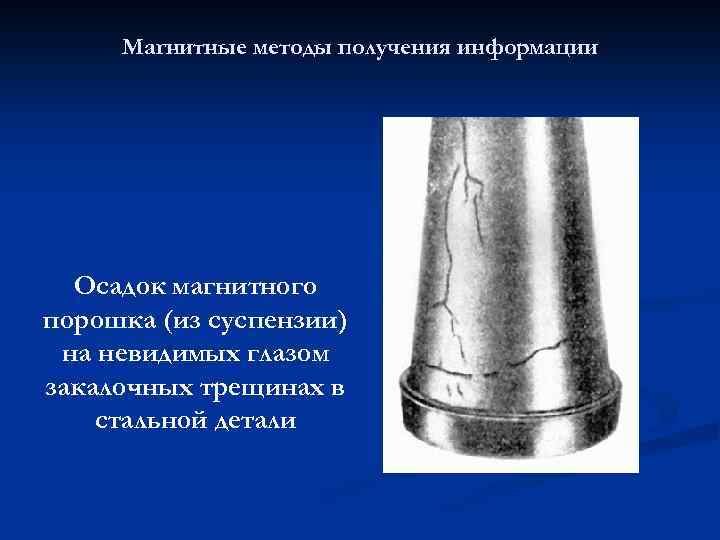 Магнитные методы получения информации Осадок магнитного порошка (из суспензии) на невидимых глазом закалочных трещинах
