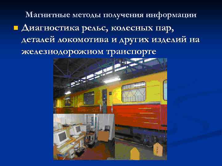 Магнитные методы получения информации n Диагностика рельс, колесных пар, деталей локомотива и других изделий
