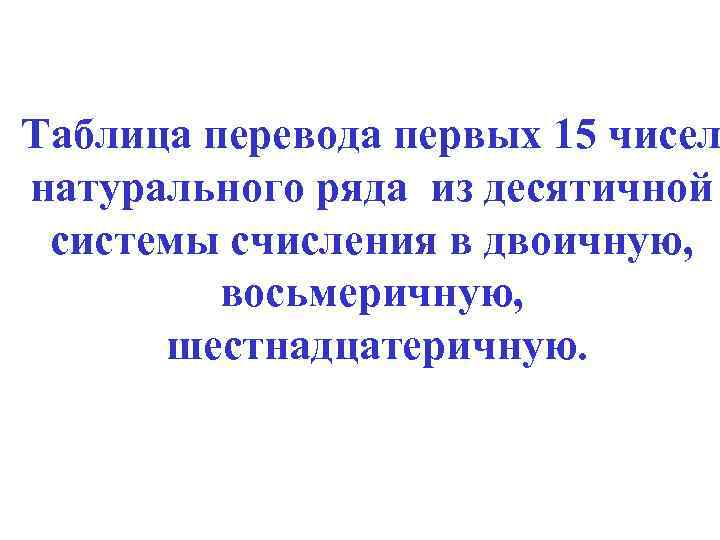 Таблица перевода первых 15 чисел натурального ряда из десятичной системы счисления в двоичную, восьмеричную,