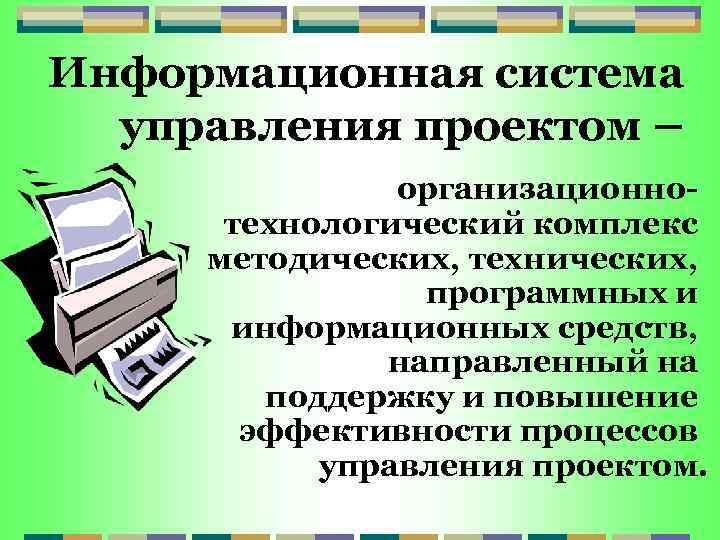 Информационная система управления проектом – организационнотехнологический комплекс методических, технических, программных и информационных средств, направленный