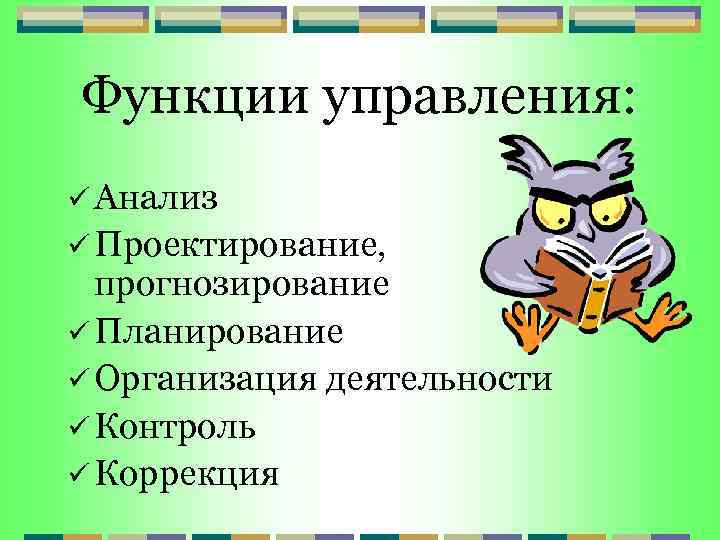 Функции управления: ü Анализ ü Проектирование, прогнозирование ü Планирование ü Организация деятельности ü Контроль