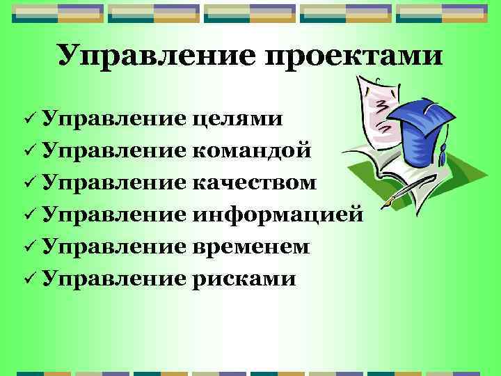 Управление проектами ü Управление целями ü Управление командой ü Управление качеством ü Управление информацией