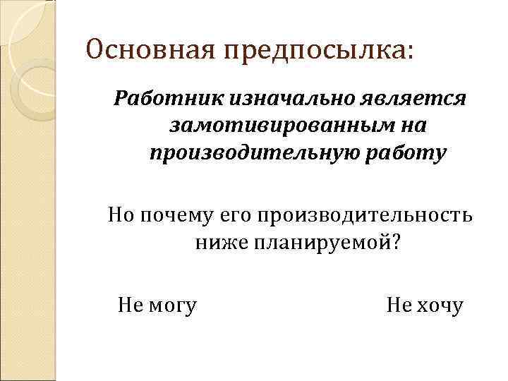 Основная предпосылка: Работник изначально является замотивированным на производительную работу Но почему его производительность ниже