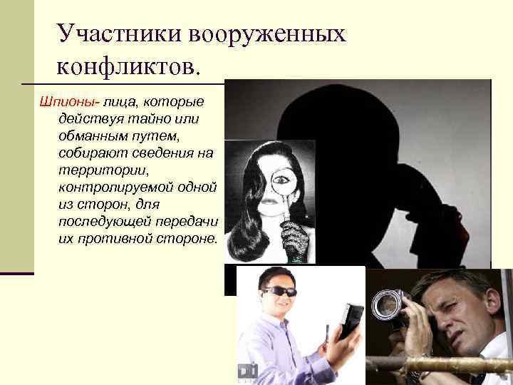 Участники вооруженных конфликтов. Шпионы- лица, которые действуя тайно или обманным путем, собирают сведения на