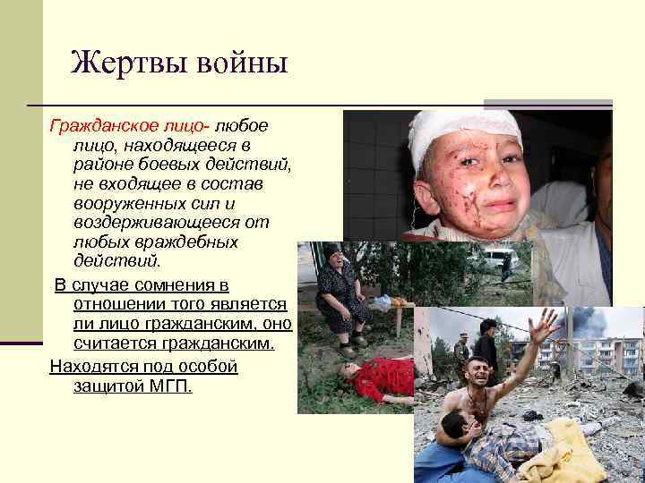 Жертвы войны Гражданское лицо- любое лицо, находящееся в районе боевых действий, не входящее в