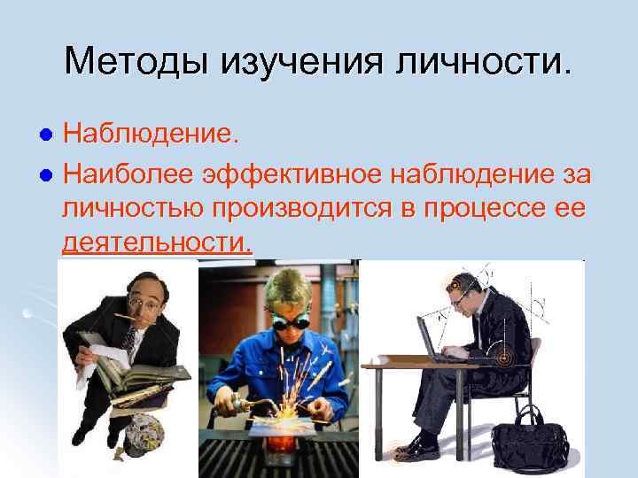 Методы изучения личности. Наблюдение. l Наиболее эффективное наблюдение за личностью производится в процессе ее