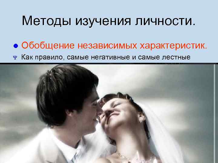Методы изучения личности. l Обобщение независимых характеристик. Ψ Как правило, самые негативные и самые
