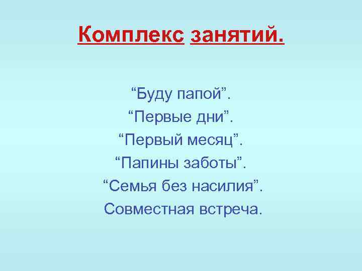 Комплекс занятий. “Буду папой”. “Первые дни”. “Первый месяц”. “Папины заботы”. “Семья без насилия”. Совместная