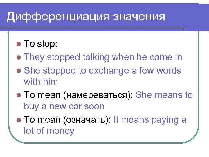 Дифференциация значения l To stop: l They stopped talking when he came in l