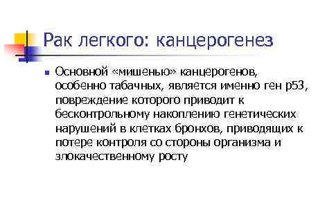 Рак легкого: канцерогенез n Основной «мишенью» канцерогенов, особенно табачных, является именно ген р53, повреждение