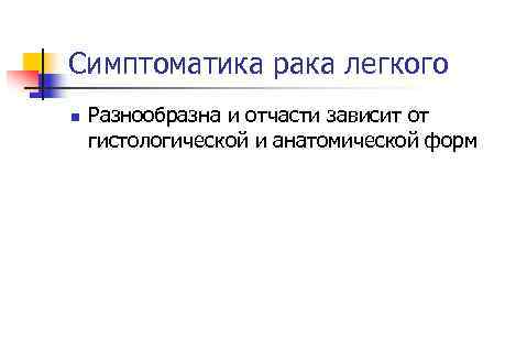 Симптоматика рака легкого n Разнообразна и отчасти зависит от гистологической и анатомической форм 