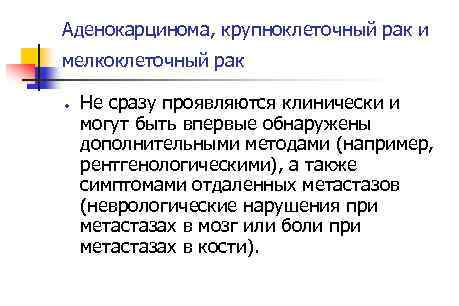 Аденокарцинома, крупноклеточный рак и мелкоклеточный рак Не сразу проявляются клинически и могут быть впервые