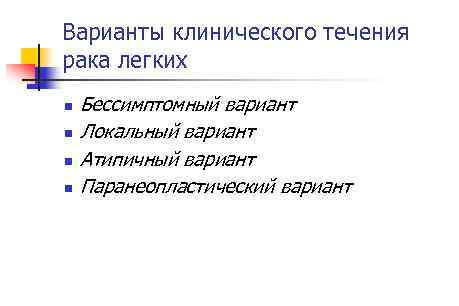 Варианты клинического течения рака легких n n Бессимптомный вариант Локальный вариант Атипичный вариант Паранеопластический