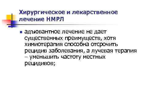 Хирургическое и лекарственное лечение НМРЛ n адъювантное лечение не дает существенных преимуществ, хотя химиотерапия