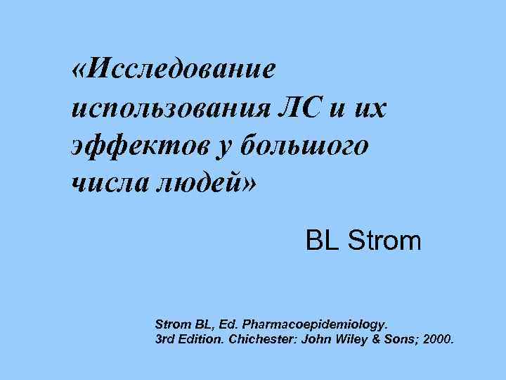  «Исследование использования ЛС и их эффектов у большого числа людей» BL Strom BL,