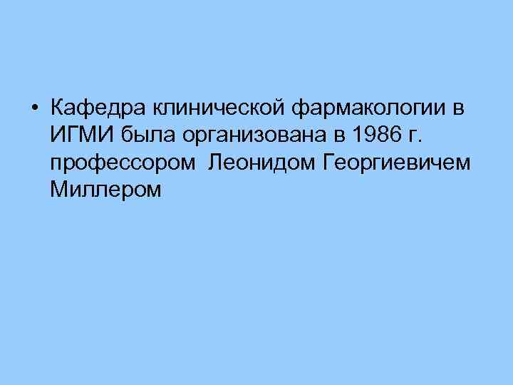  • Кафедра клинической фармакологии в ИГМИ была организована в 1986 г. профессором Леонидом