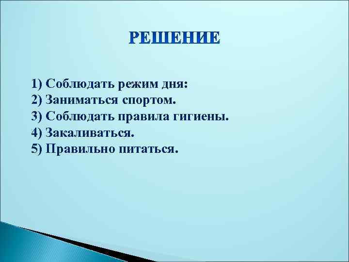 1) Соблюдать режим дня: 2) Заниматься спортом. 3) Соблюдать правила гигиены. 4) Закаливаться. 5)