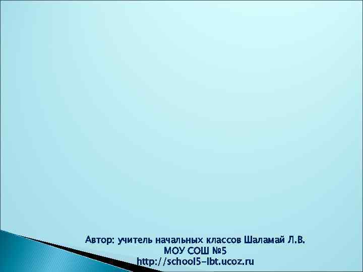 Автор: учитель начальных классов Шаламай Л. В. МОУ СОШ № 5 http: //school 5