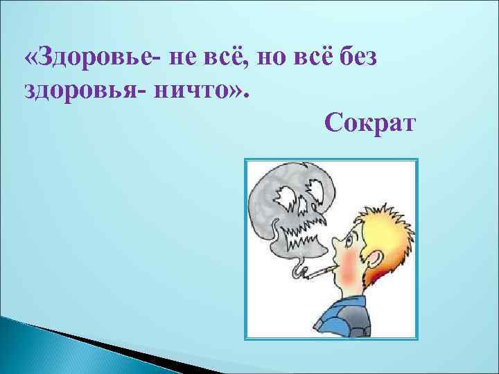  «Здоровье- не всё, но всё без здоровья- ничто» . Сократ 