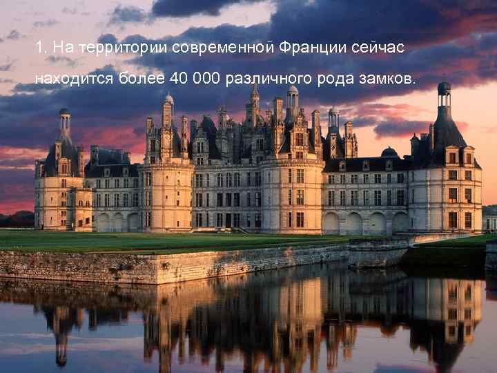1. На территории современной Франции сейчас находится более 40 000 различного рода замков. 