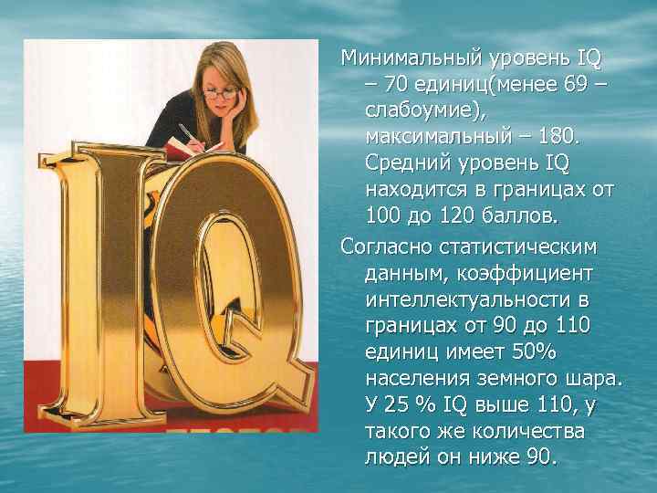 Минимальный уровень IQ – 70 единиц(менее 69 – слабоумие), максимальный – 180. Средний уровень