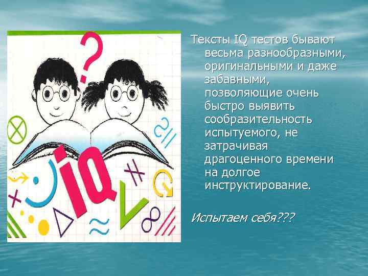 Тексты IQ тестов бывают весьма разнообразными, оригинальными и даже забавными, позволяющие очень быстро выявить