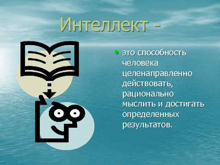 Интеллект • это способность человека целенаправленно действовать, рационально мыслить и достигать определенных результатов. 