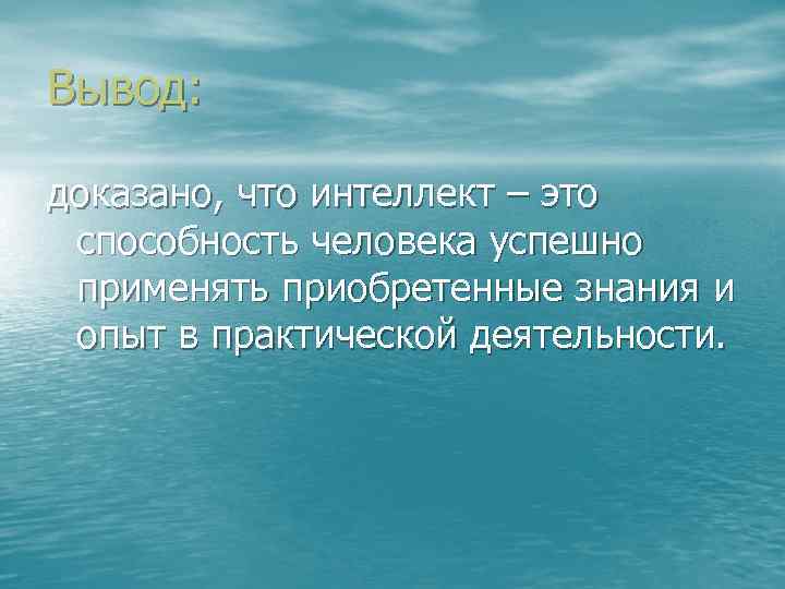 Вывод: доказано, что интеллект – это способность человека успешно применять приобретенные знания и опыт