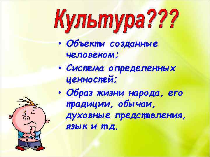 • Объекты созданные человеком; • Система определенных ценностей; • Образ жизни народа, его