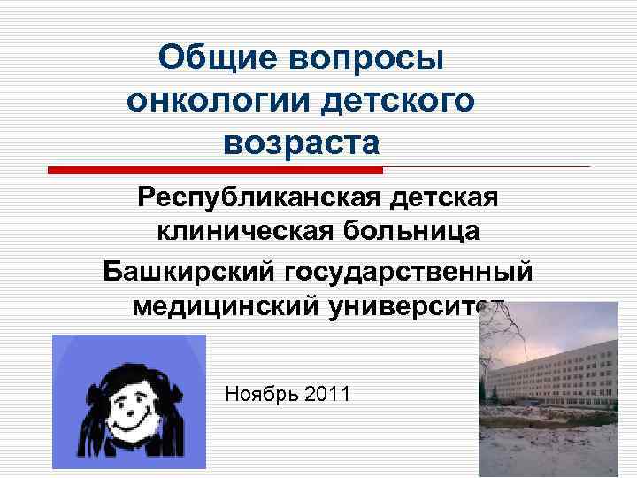 Общие вопросы онкологии детского возраста Республиканская детская клиническая больница Башкирский государственный медицинский университет Ноябрь