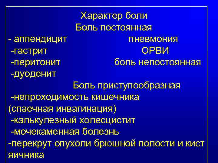 Характер боли Боль постоянная - аппендицит пневмония -гастрит ОРВИ -перитонит боль непостоянная -дуоденит Боль