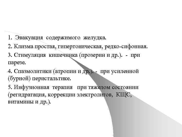 1. Эвакуация содержимого желудка. 2. Клизма простая, гипертоническая, редко-сифонная. 3. Стимуляция кишечника (прозерин и