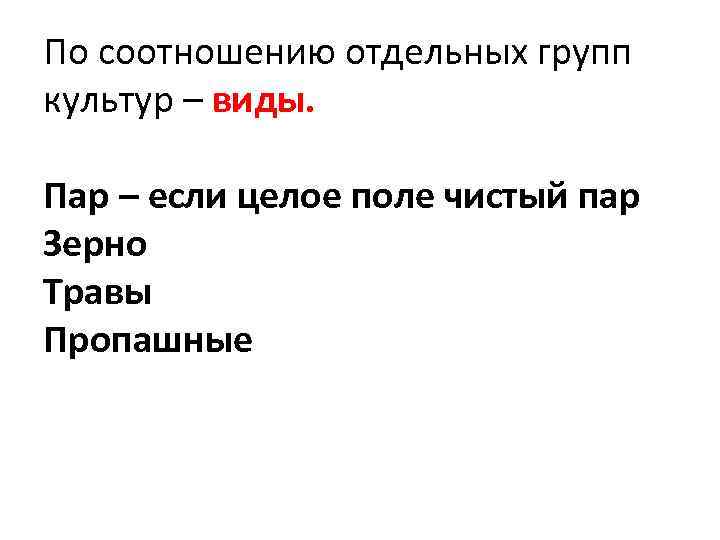 По соотношению отдельных групп культур – виды. Пар – если целое поле чистый пар