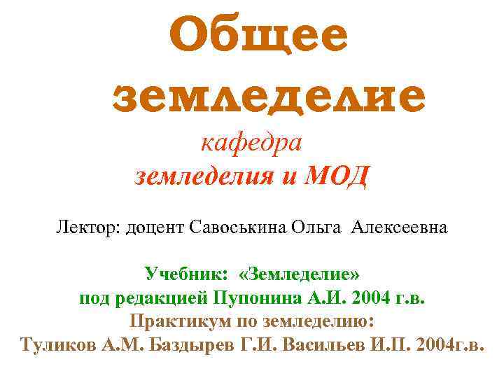 Общее земледелие кафедра земледелия и МОД Лектор: доцент Савоськина Ольга Алексеевна Учебник: «Земледелие» под