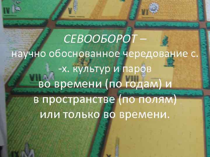 СЕВООБОРОТ – научно обоснованное чередование с. -х. культур и паров во времени (по годам)