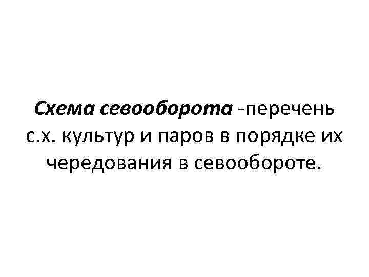 Схема севооборота -перечень с. х. культур и паров в порядке их чередования в севообороте.