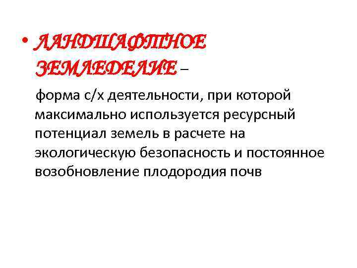  • ЛАНДШАФТНОЕ ЗЕМЛЕДЕЛИЕ – форма с/х деятельности, при которой максимально используется ресурсный потенциал