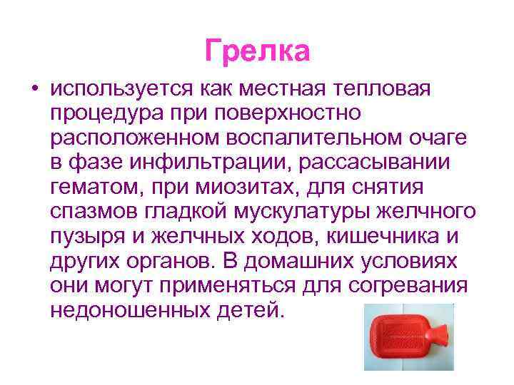 Грелка • используется как местная тепловая процедура при поверхностно расположенном воспалительном очаге в фазе