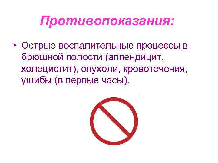 Противопоказания: • Острые воспалительные процессы в брюшной полости (аппендицит, холецистит), опухоли, кровотечения, ушибы (в