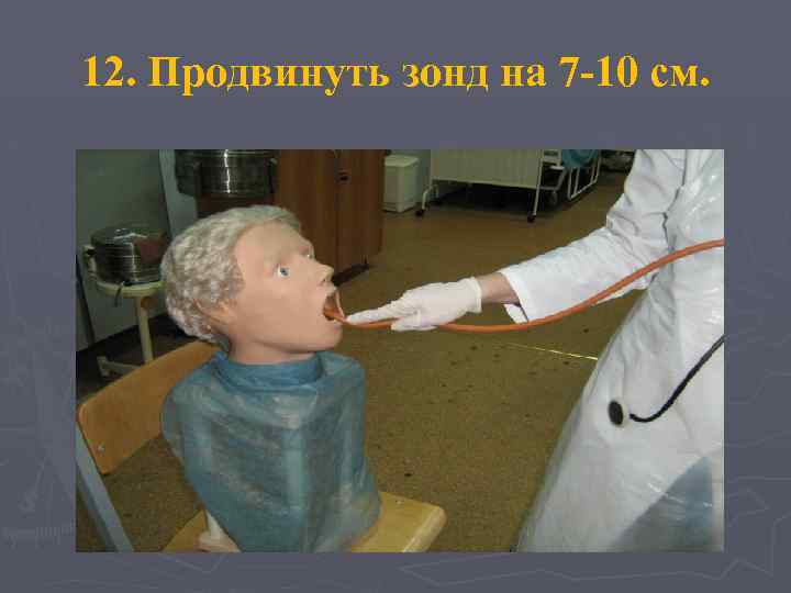 12. Продвинуть зонд на 7 -10 см. 