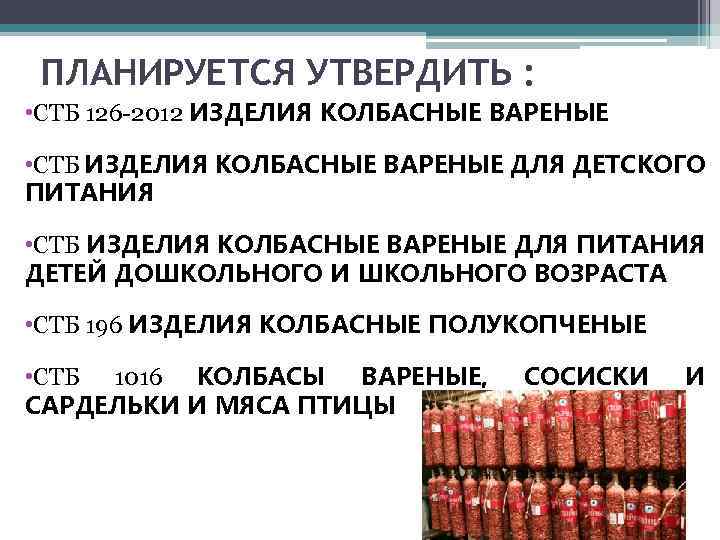 ПЛАНИРУЕТСЯ УТВЕРДИТЬ : • СТБ 126 -2012 ИЗДЕЛИЯ КОЛБАСНЫЕ ВАРЕНЫЕ • СТБ ИЗДЕЛИЯ КОЛБАСНЫЕ